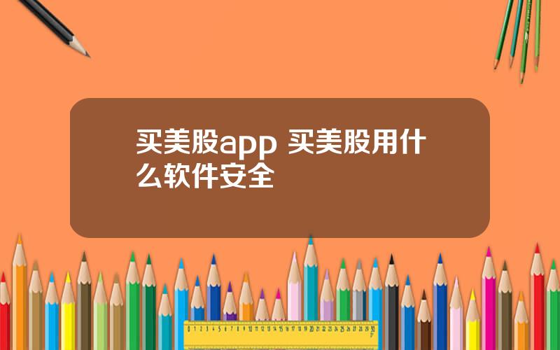 买美股app 买美股用什么软件安全